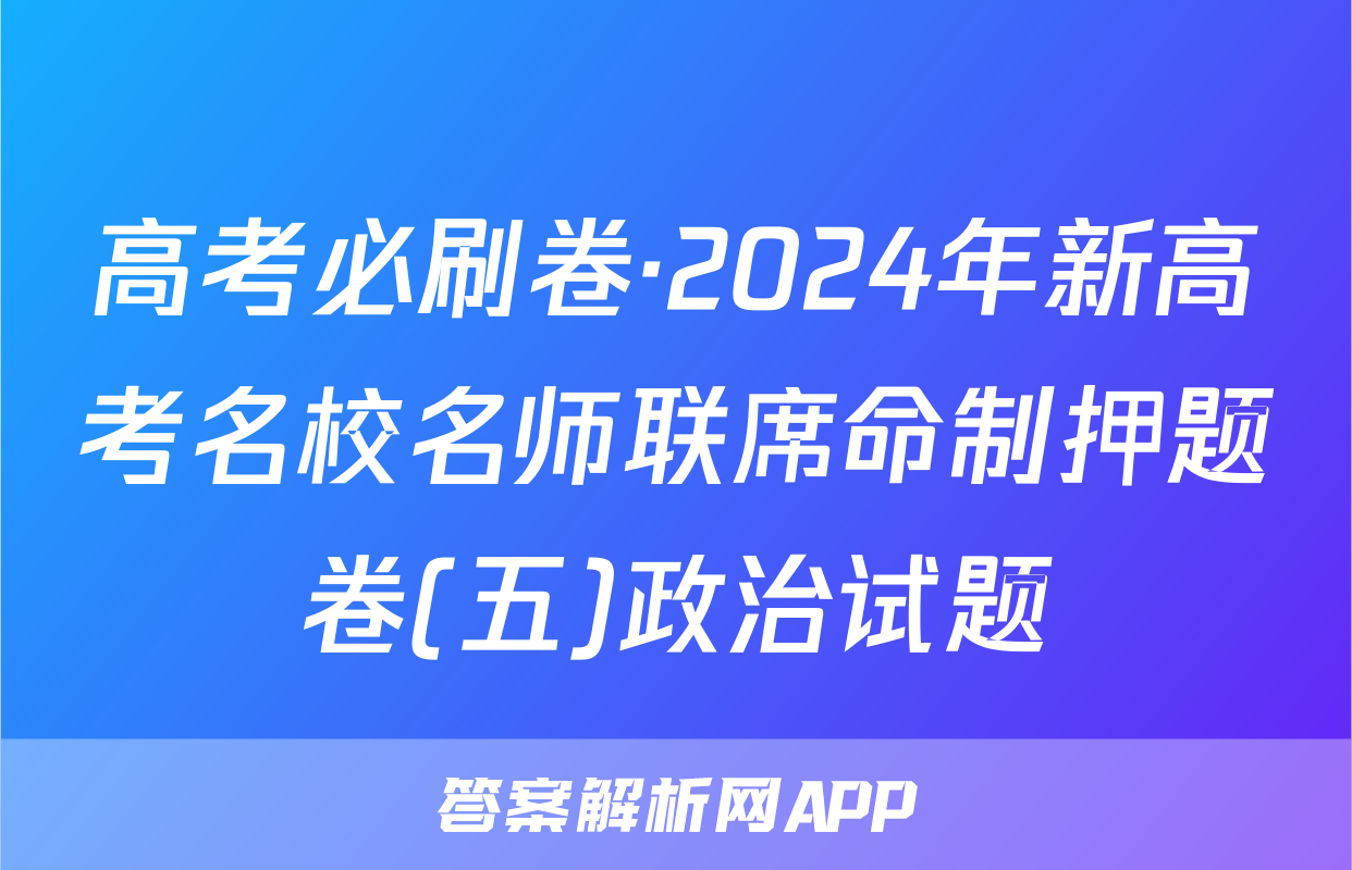 高考必刷卷·2024年新高考名校名师联席命制押题卷(五)政治试题