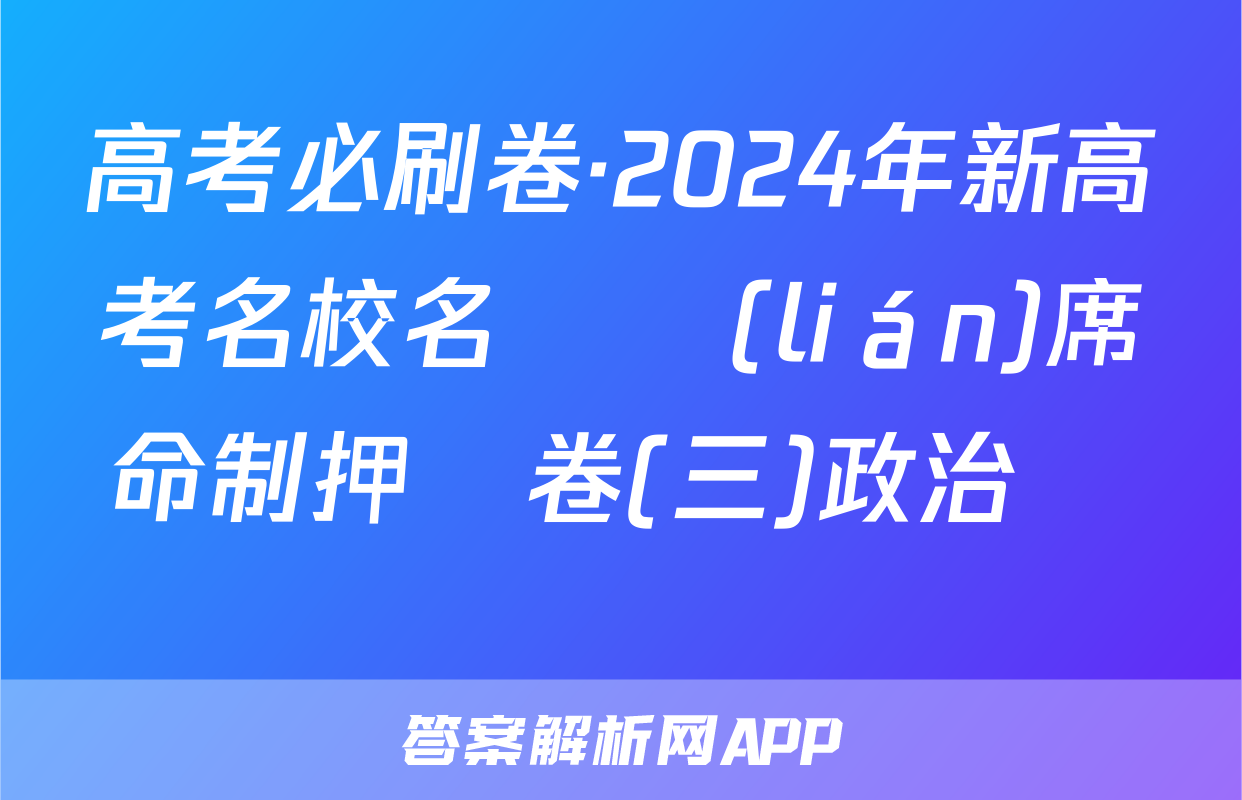 高考必刷卷·2024年新高考名校名師聯(lián)席命制押題卷(三)政治試題