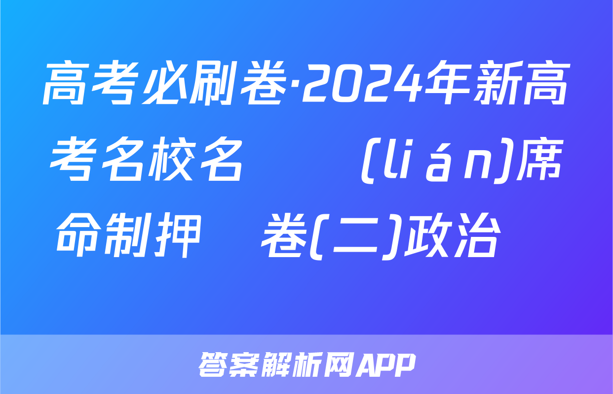 高考必刷卷·2024年新高考名校名師聯(lián)席命制押題卷(二)政治試題