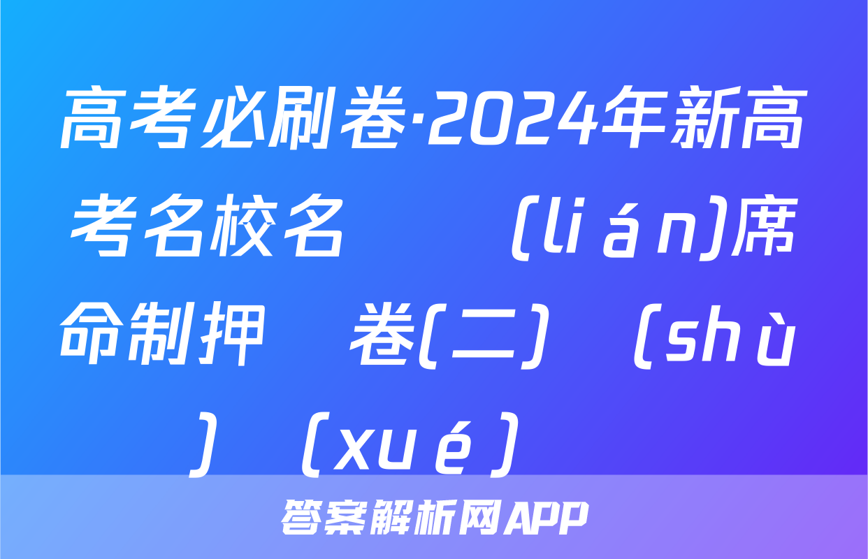 高考必刷卷·2024年新高考名校名師聯(lián)席命制押題卷(二)數(shù)學(xué)試題