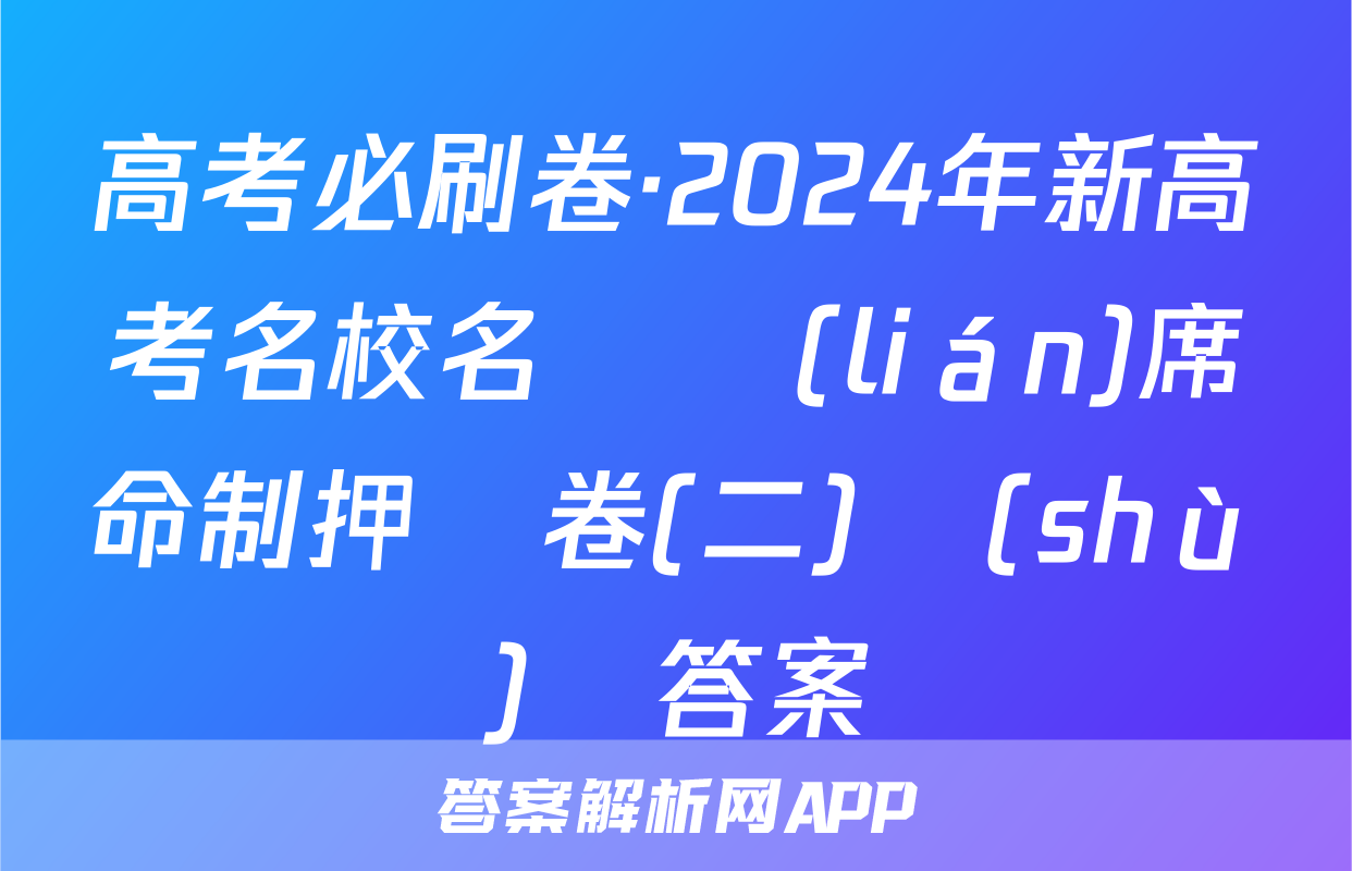 高考必刷卷·2024年新高考名校名師聯(lián)席命制押題卷(二)數(shù)學答案