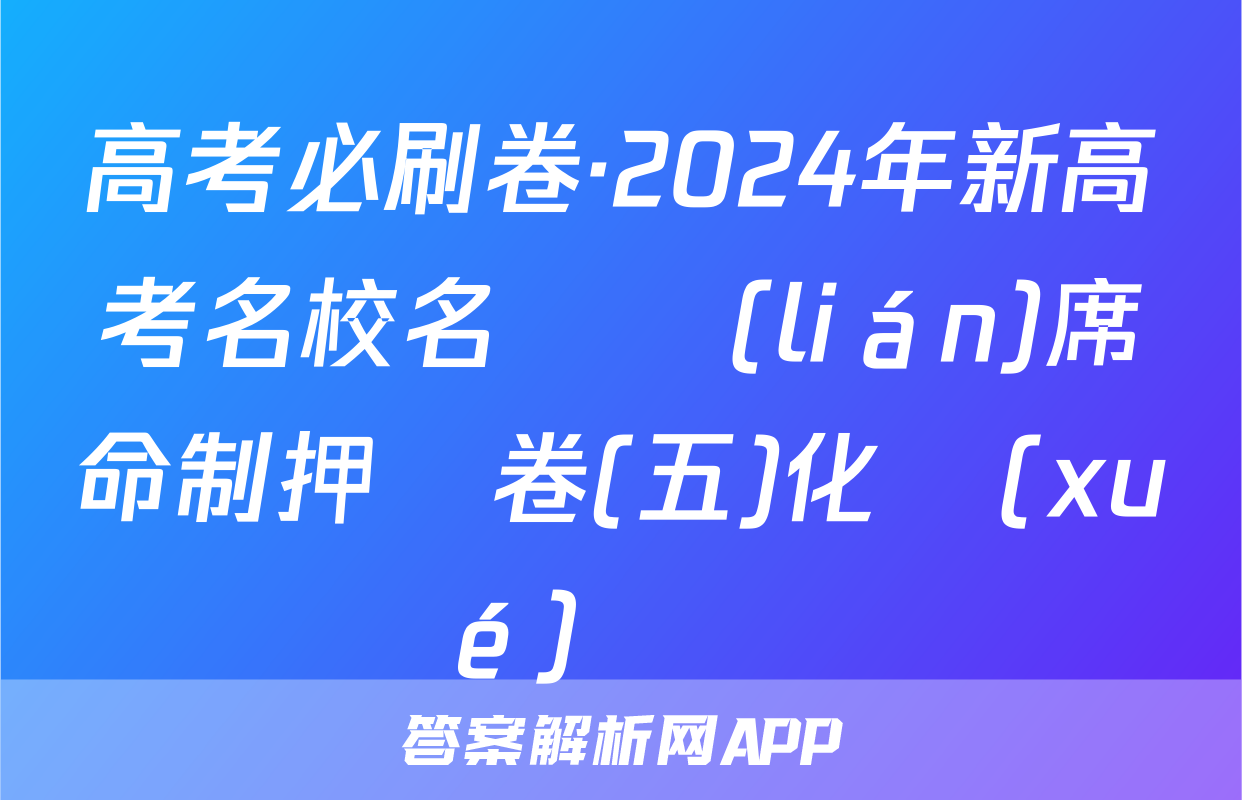 高考必刷卷·2024年新高考名校名師聯(lián)席命制押題卷(五)化學(xué)試題