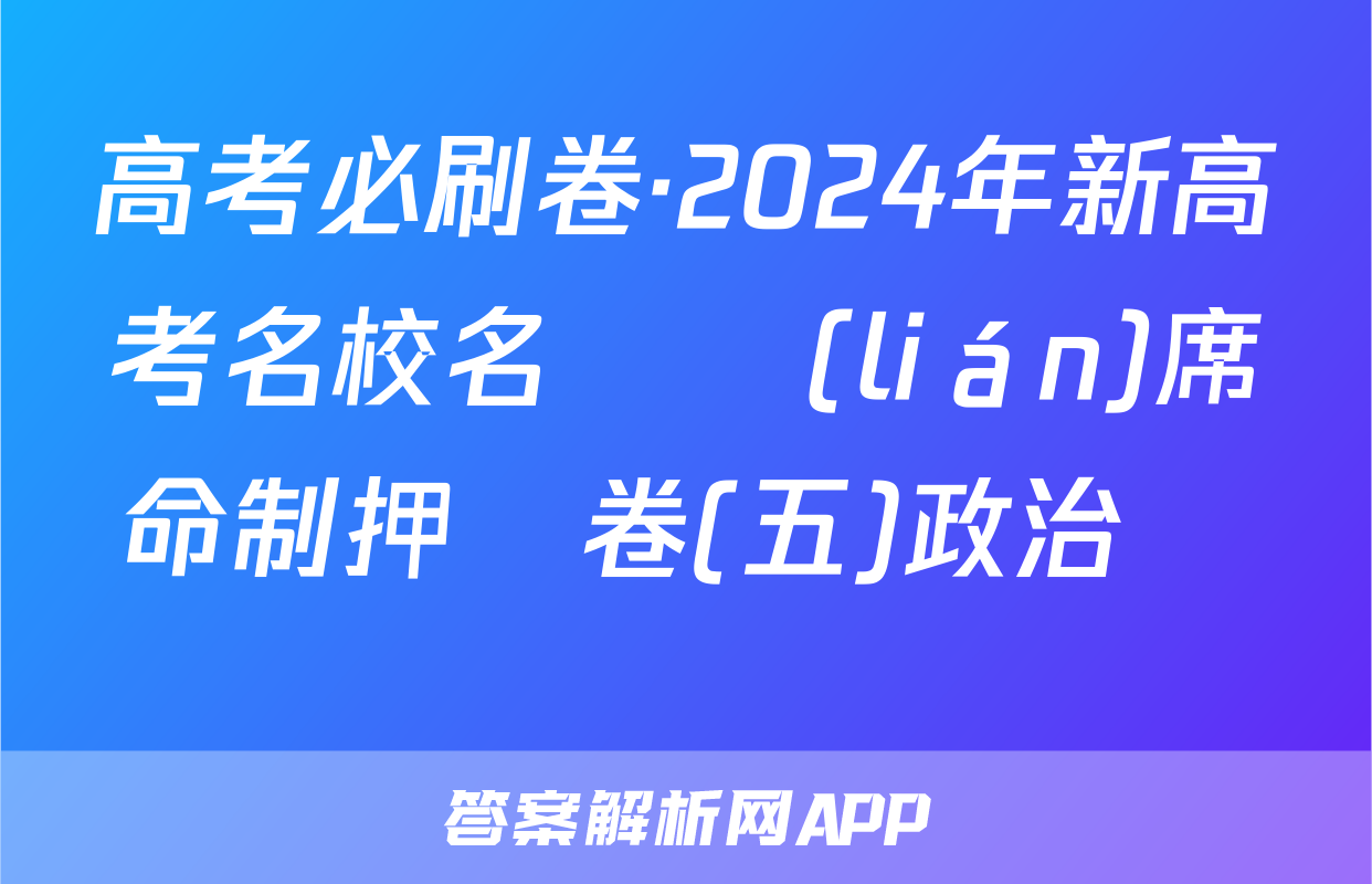 高考必刷卷·2024年新高考名校名師聯(lián)席命制押題卷(五)政治試題