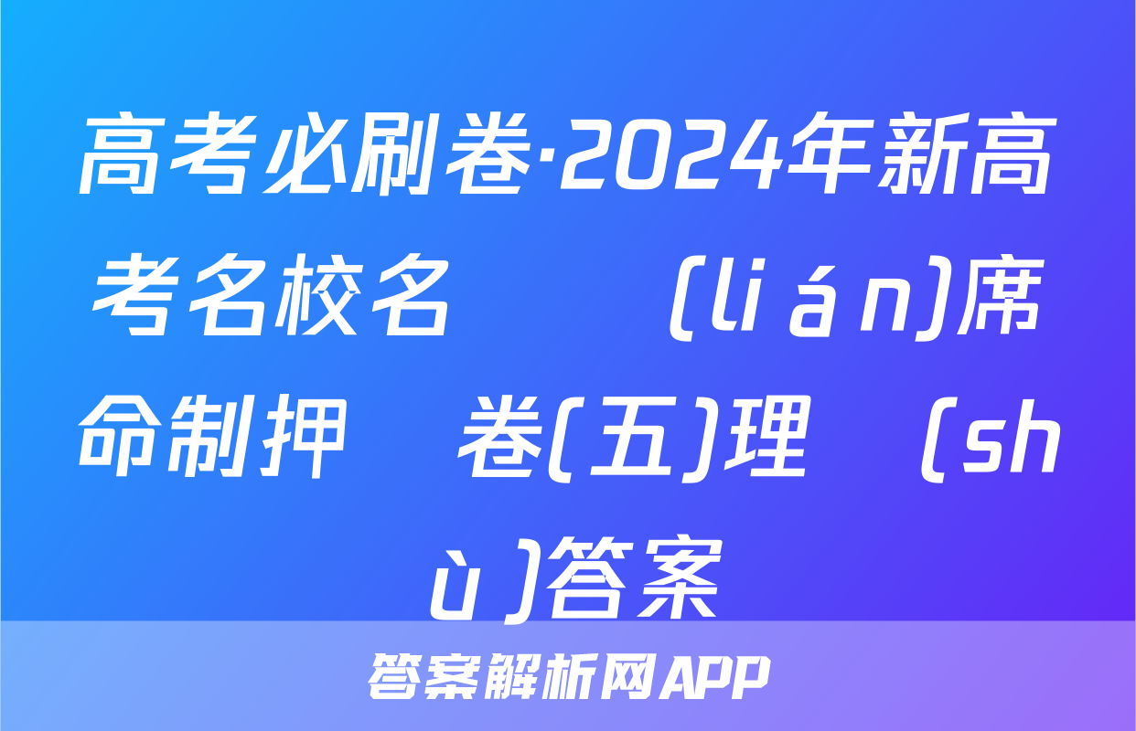 高考必刷卷·2024年新高考名校名師聯(lián)席命制押題卷(五)理數(shù)答案