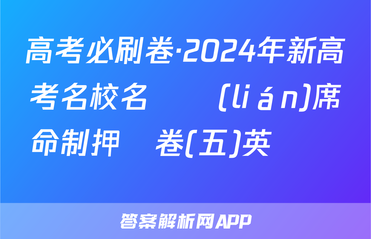高考必刷卷·2024年新高考名校名師聯(lián)席命制押題卷(五)英語試題