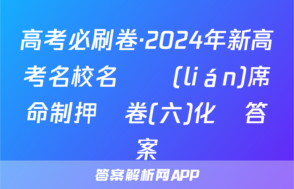 高考必刷卷·2024年新高考名校名師聯(lián)席命制押題卷(六)化學答案