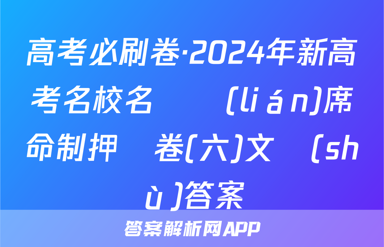 高考必刷卷·2024年新高考名校名師聯(lián)席命制押題卷(六)文數(shù)答案