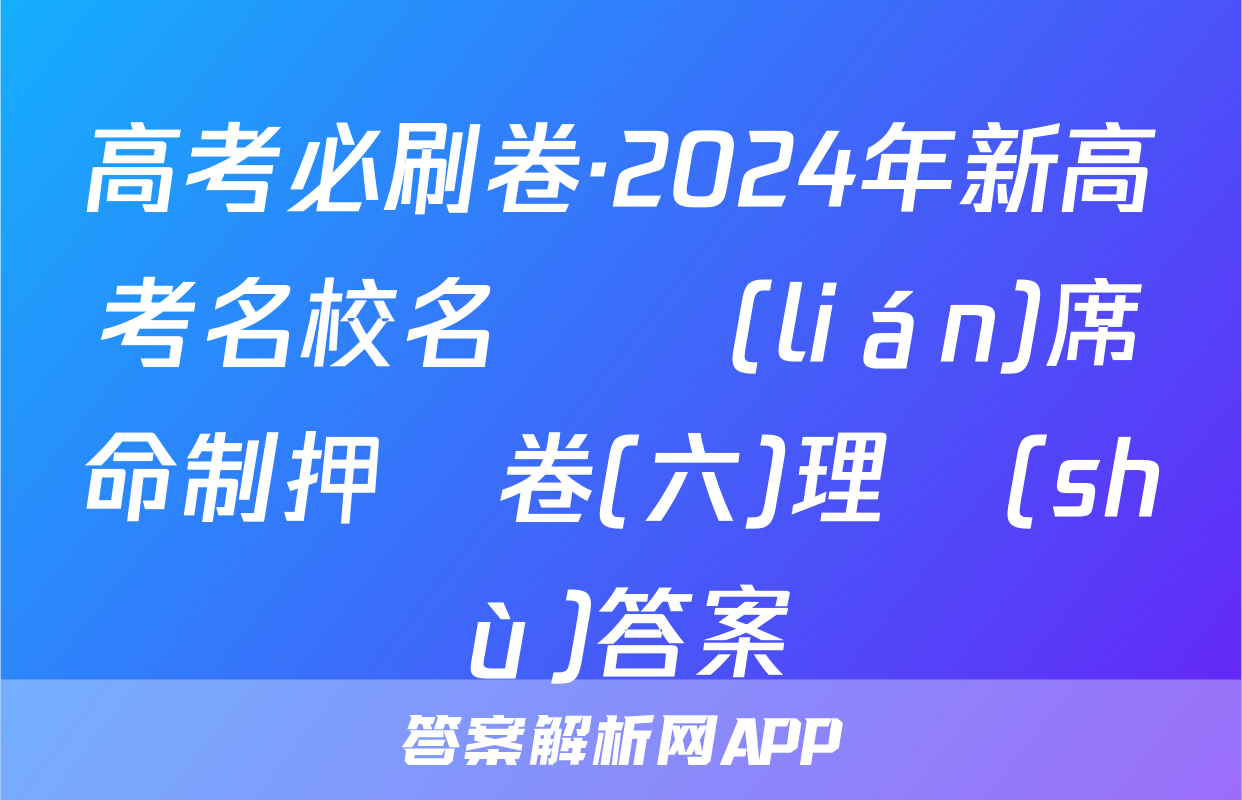 高考必刷卷·2024年新高考名校名師聯(lián)席命制押題卷(六)理數(shù)答案