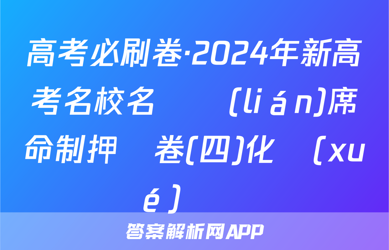 高考必刷卷·2024年新高考名校名師聯(lián)席命制押題卷(四)化學(xué)試題