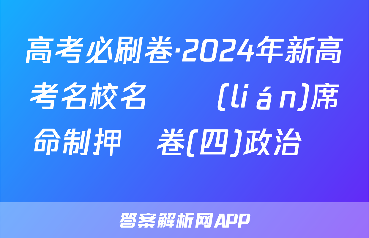 高考必刷卷·2024年新高考名校名師聯(lián)席命制押題卷(四)政治試題