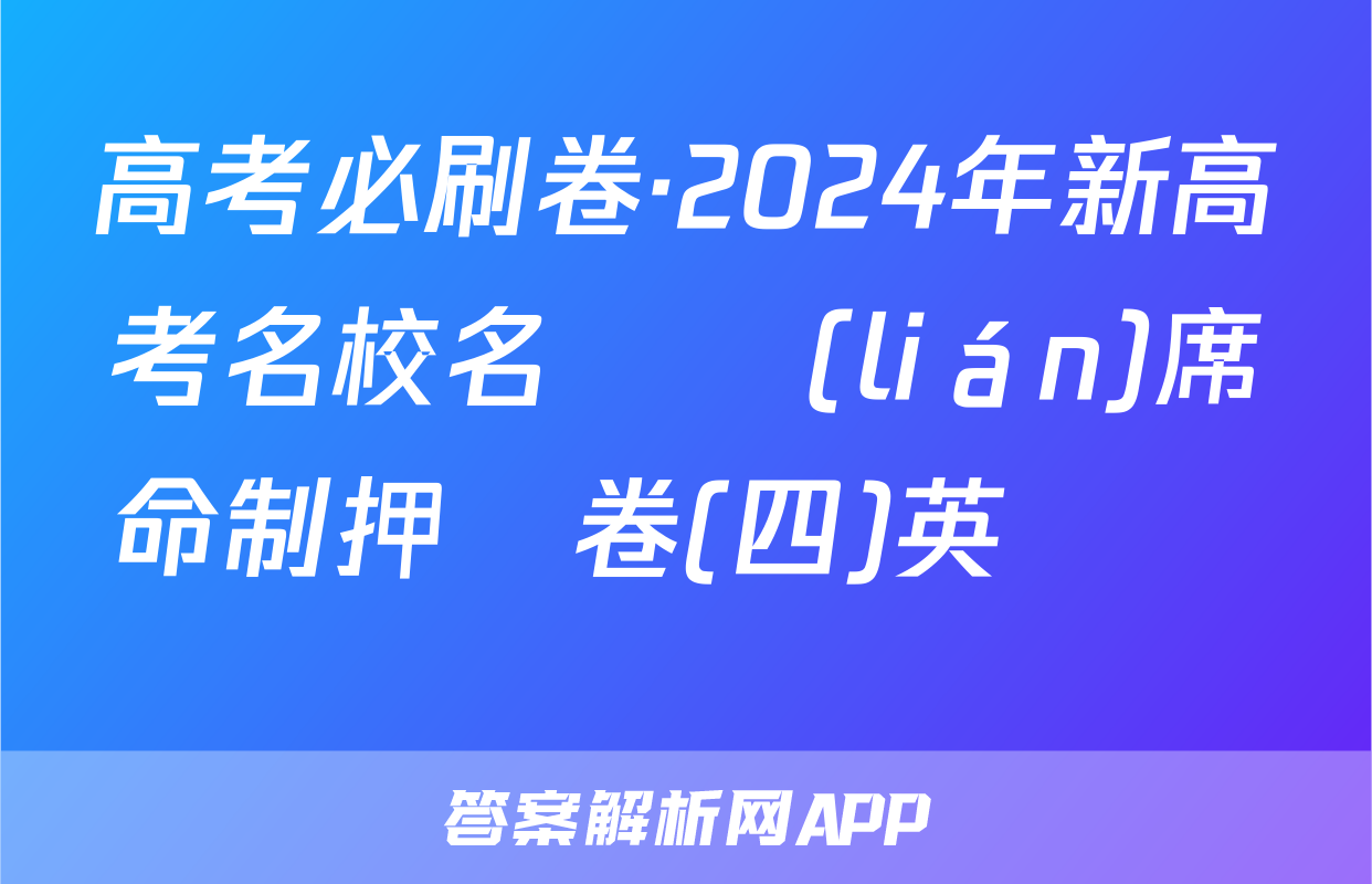 高考必刷卷·2024年新高考名校名師聯(lián)席命制押題卷(四)英語試題