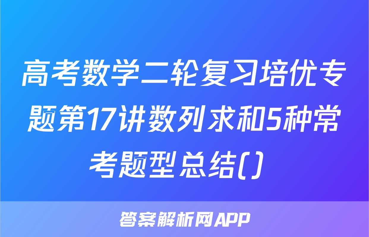 高考数学二轮复习培优专题第17讲数列求和5种常考题型总结(）
