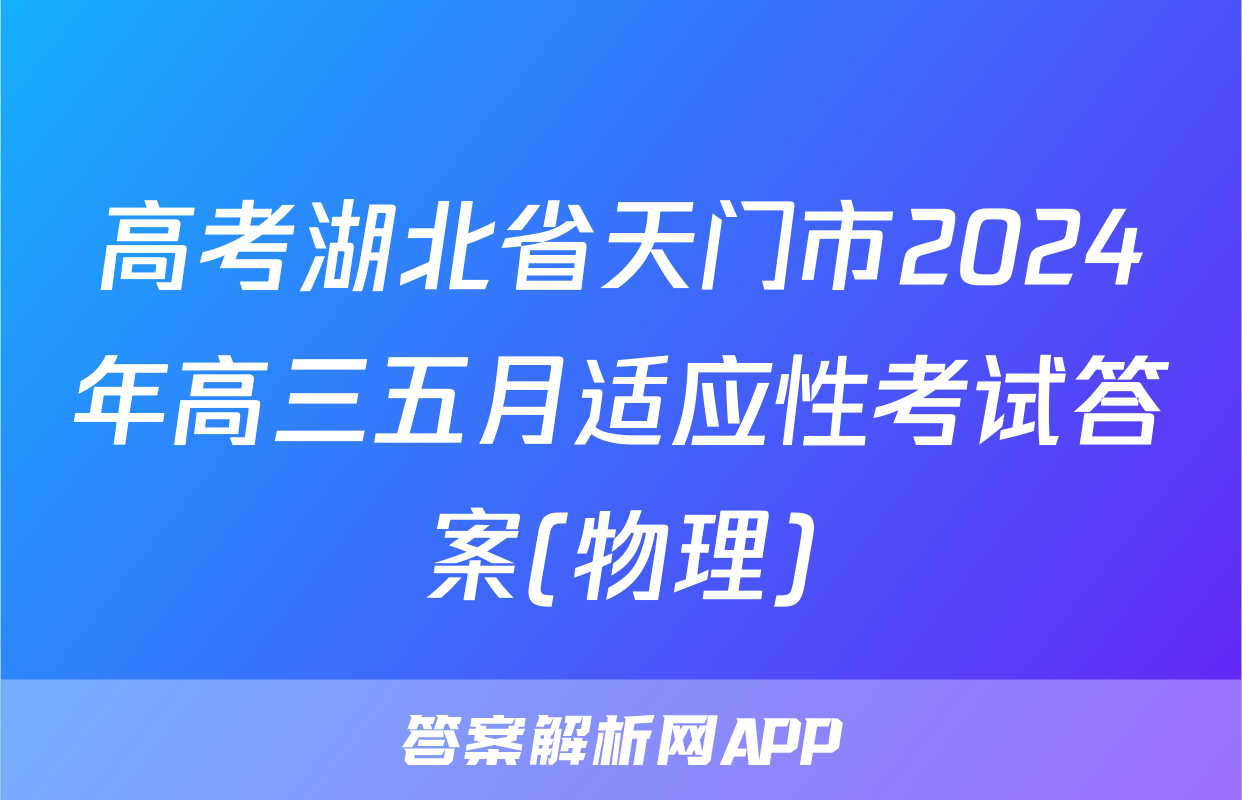 高考湖北省天门市2024年高三五月适应性考试答案(物理)