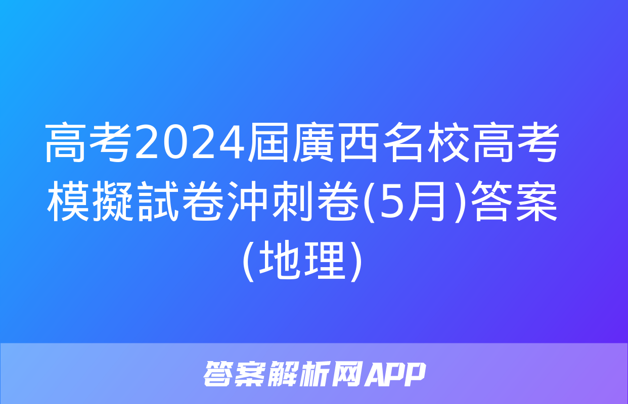 高考2024屆廣西名校高考模擬試卷沖刺卷(5月)答案(地理)