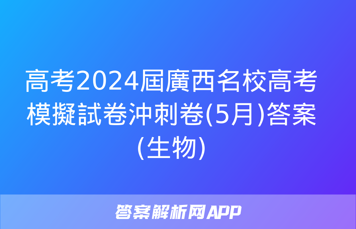 高考2024屆廣西名校高考模擬試卷沖刺卷(5月)答案(生物)