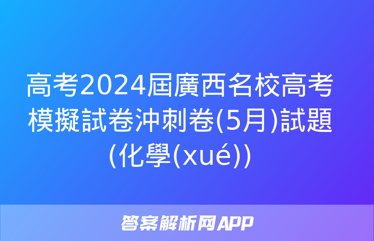 高考2024屆廣西名校高考模擬試卷沖刺卷(5月)試題(化學(xué))