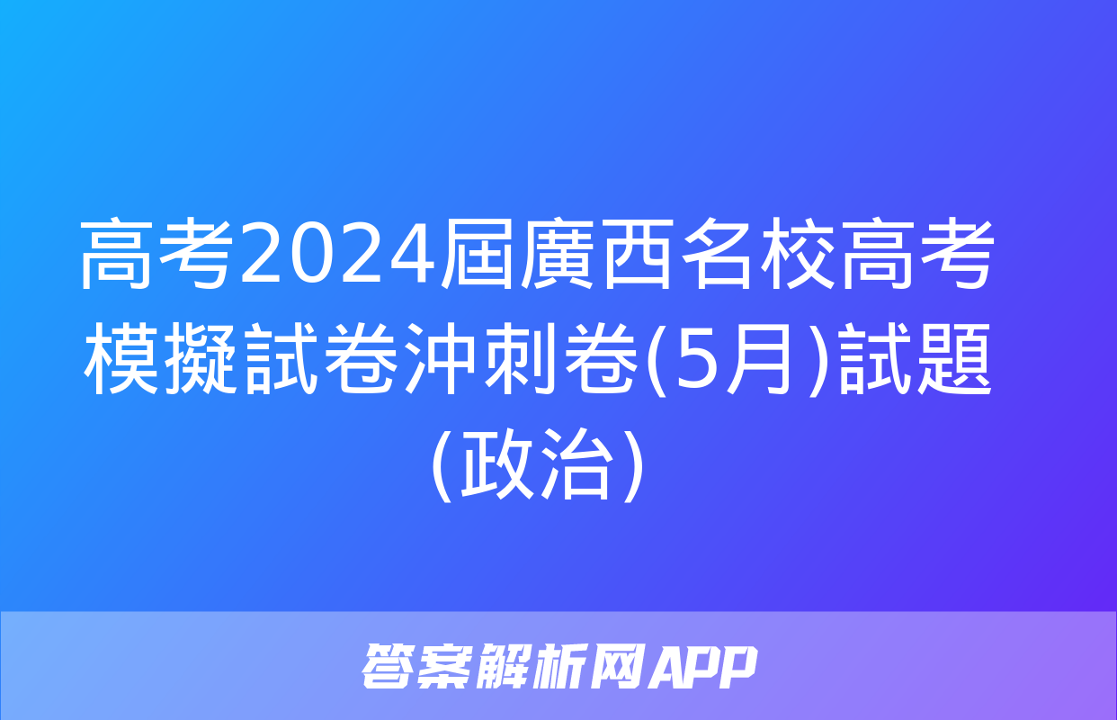 高考2024屆廣西名校高考模擬試卷沖刺卷(5月)試題(政治)