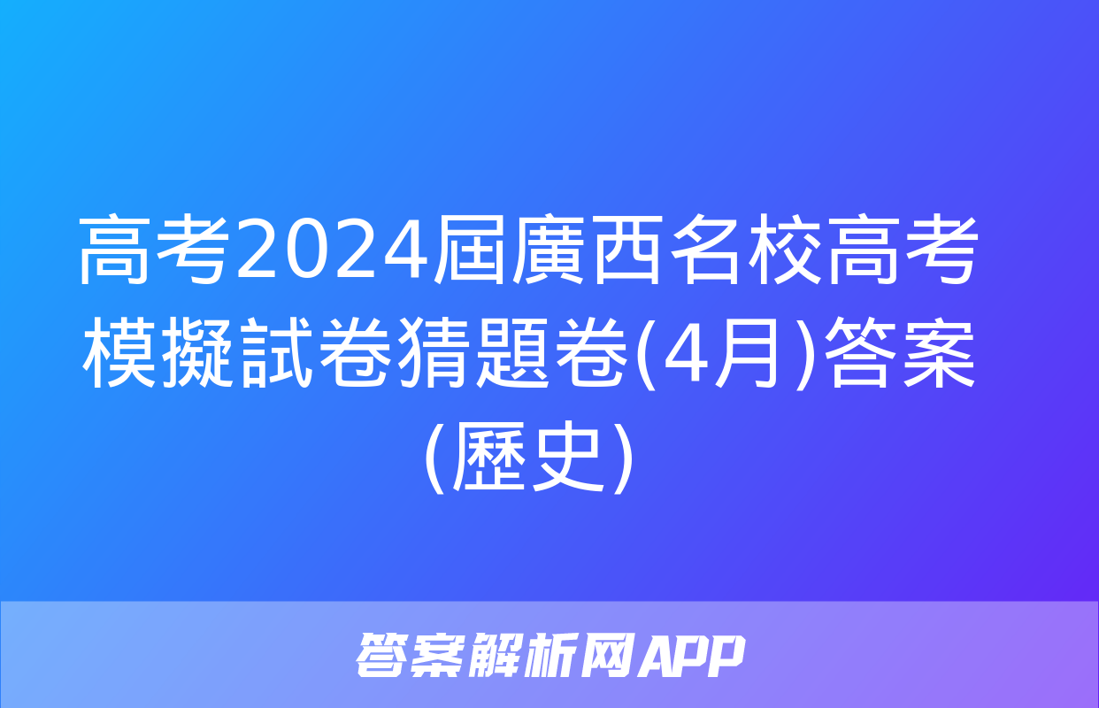 高考2024屆廣西名校高考模擬試卷猜題卷(4月)答案(歷史)