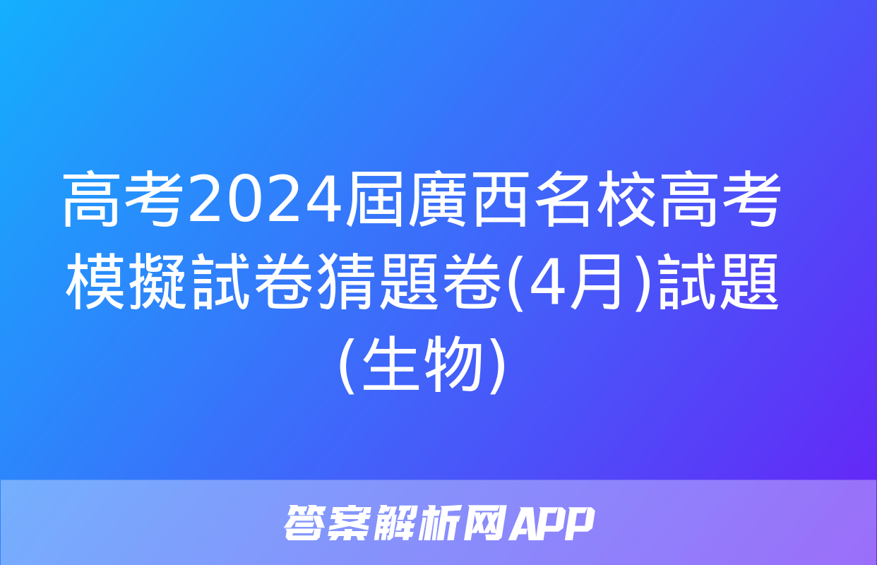 高考2024屆廣西名校高考模擬試卷猜題卷(4月)試題(生物)