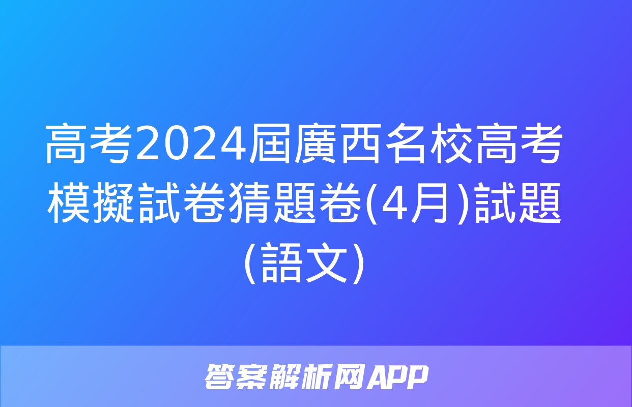 高考2024屆廣西名校高考模擬試卷猜題卷(4月)試題(語文)