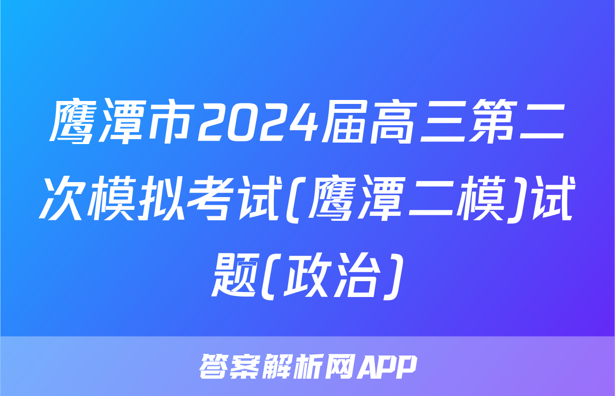 鹰潭市2024届高三第二次模拟考试(鹰潭二模)试题(政治)