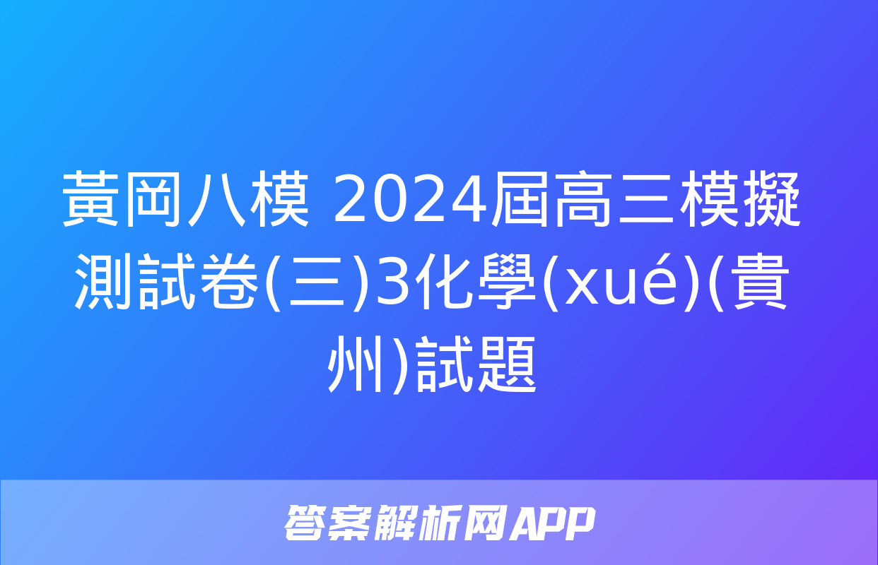 黃岡八模 2024屆高三模擬測試卷(三)3化學(xué)(貴州)試題