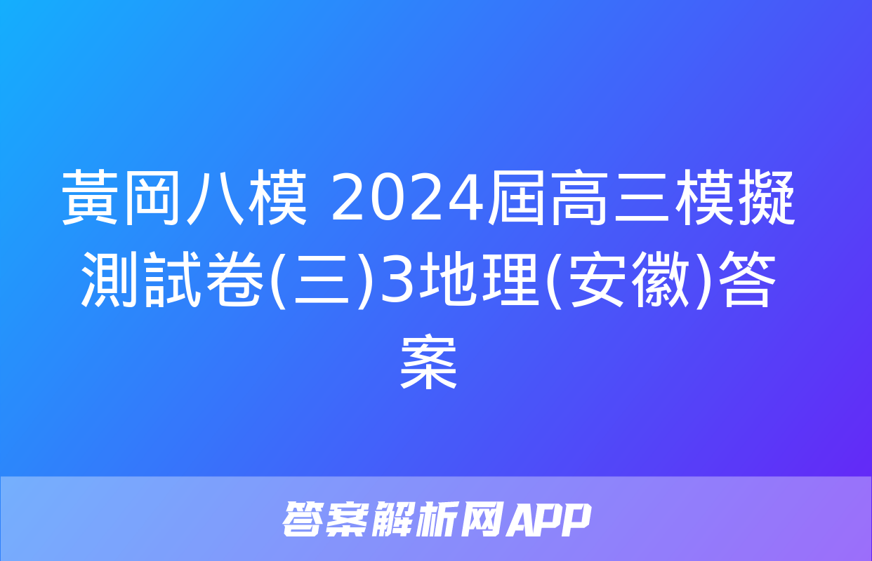 黃岡八模 2024屆高三模擬測試卷(三)3地理(安徽)答案