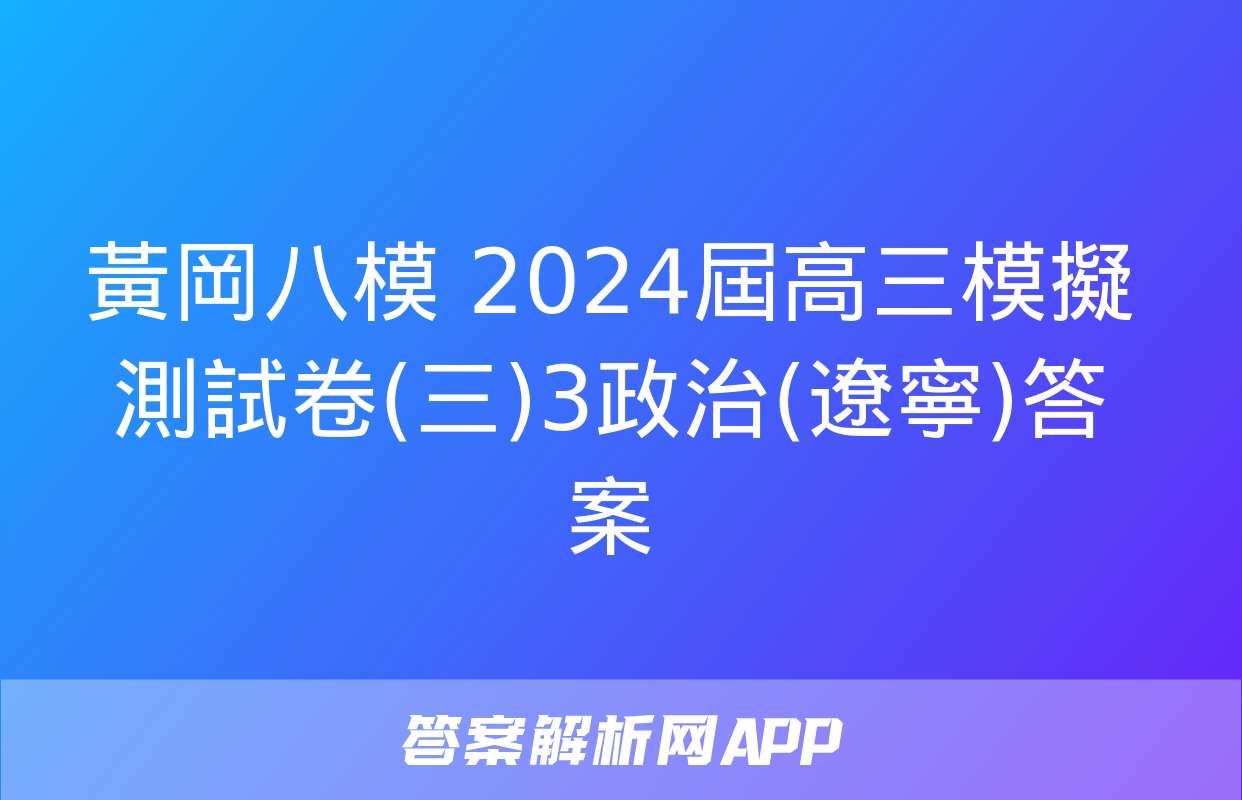 黃岡八模 2024屆高三模擬測試卷(三)3政治(遼寧)答案