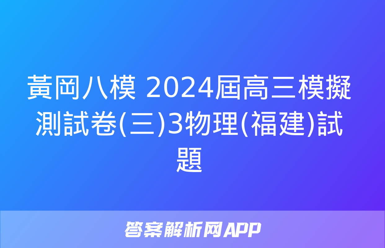 黃岡八模 2024屆高三模擬測試卷(三)3物理(福建)試題