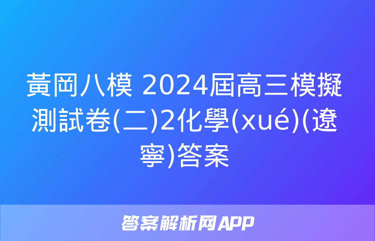 黃岡八模 2024屆高三模擬測試卷(二)2化學(xué)(遼寧)答案