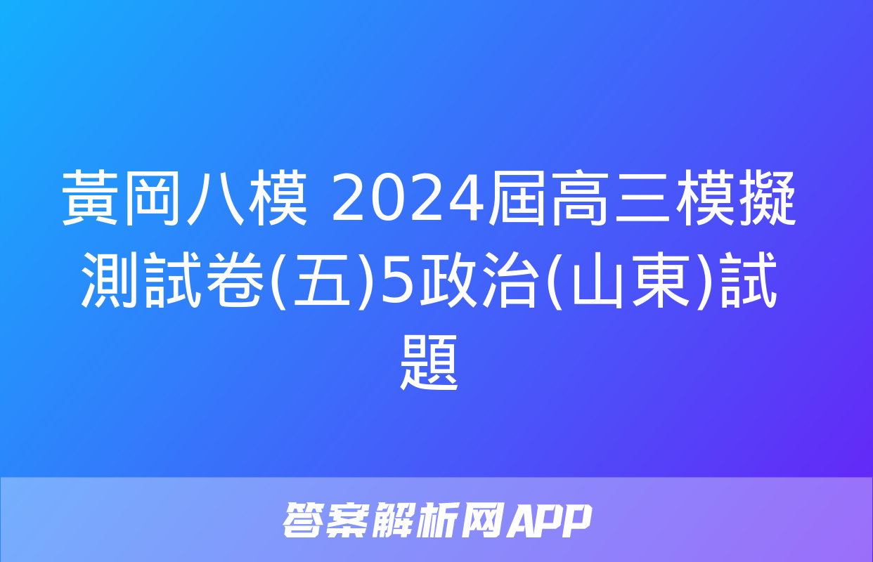 黃岡八模 2024屆高三模擬測試卷(五)5政治(山東)試題