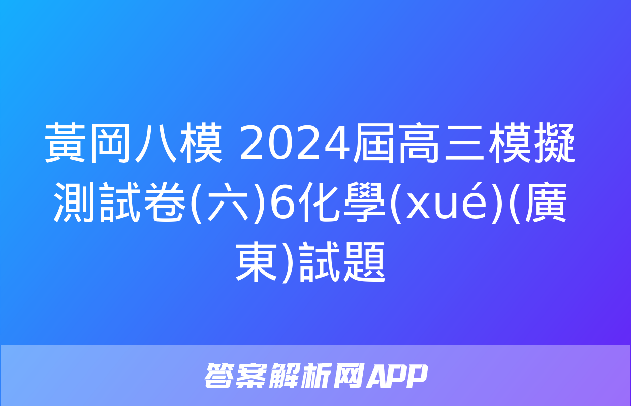 黃岡八模 2024屆高三模擬測試卷(六)6化學(xué)(廣東)試題