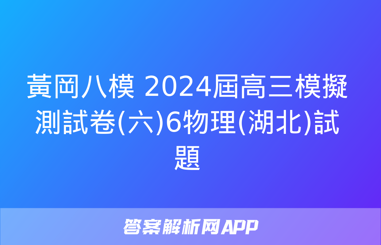 黃岡八模 2024屆高三模擬測試卷(六)6物理(湖北)試題