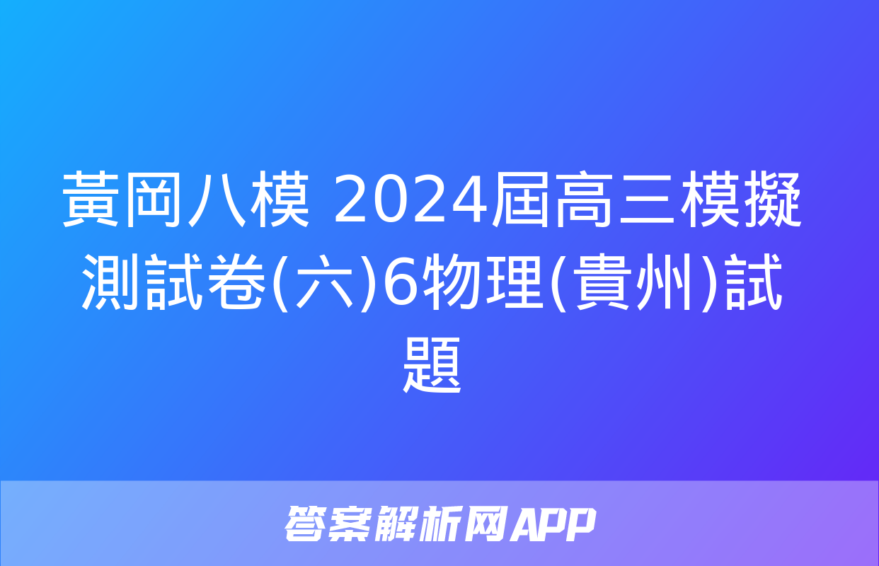 黃岡八模 2024屆高三模擬測試卷(六)6物理(貴州)試題