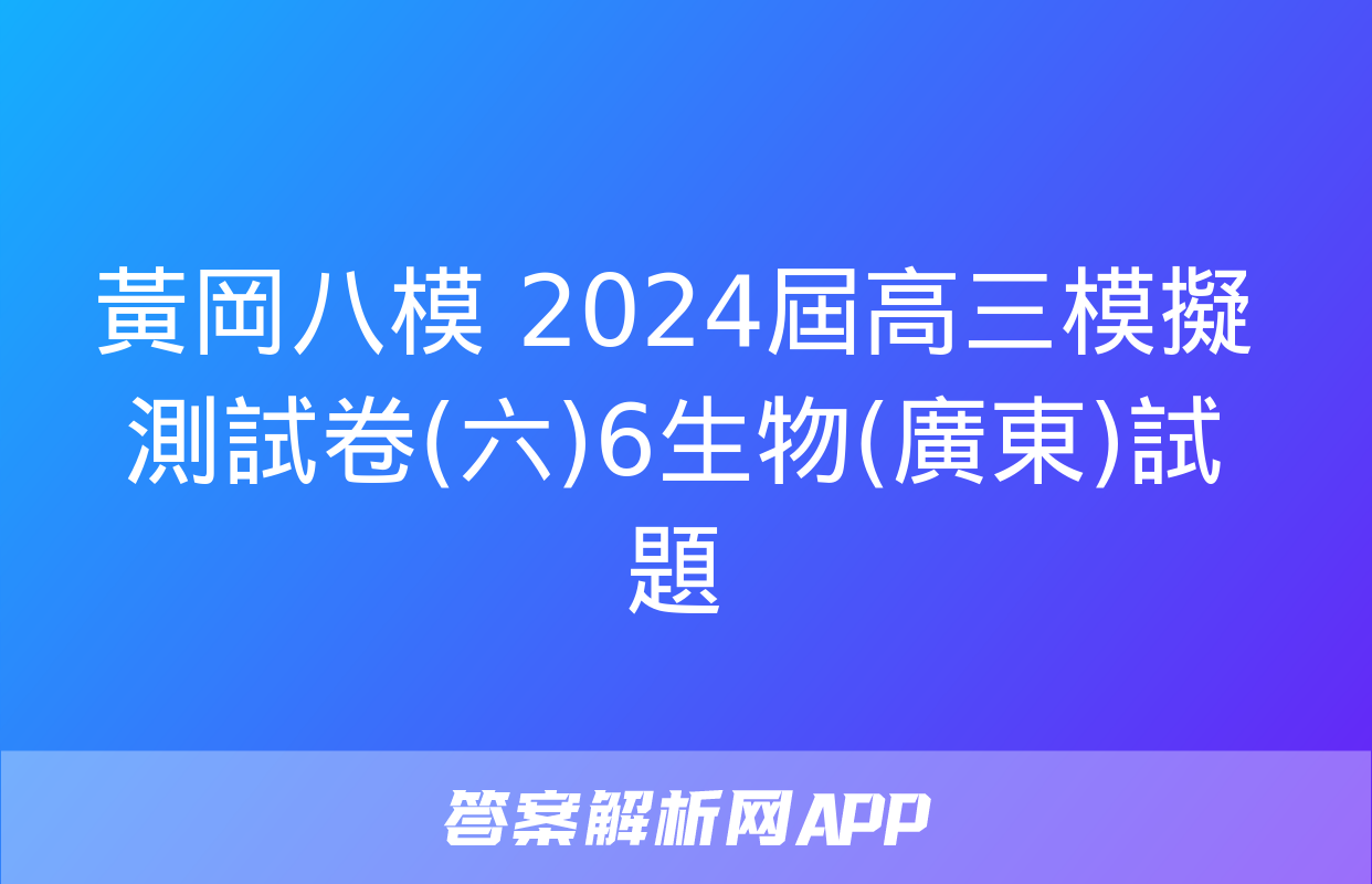 黃岡八模 2024屆高三模擬測試卷(六)6生物(廣東)試題