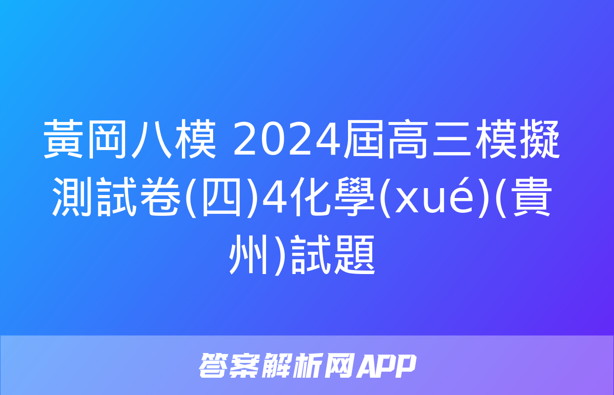 黃岡八模 2024屆高三模擬測試卷(四)4化學(xué)(貴州)試題