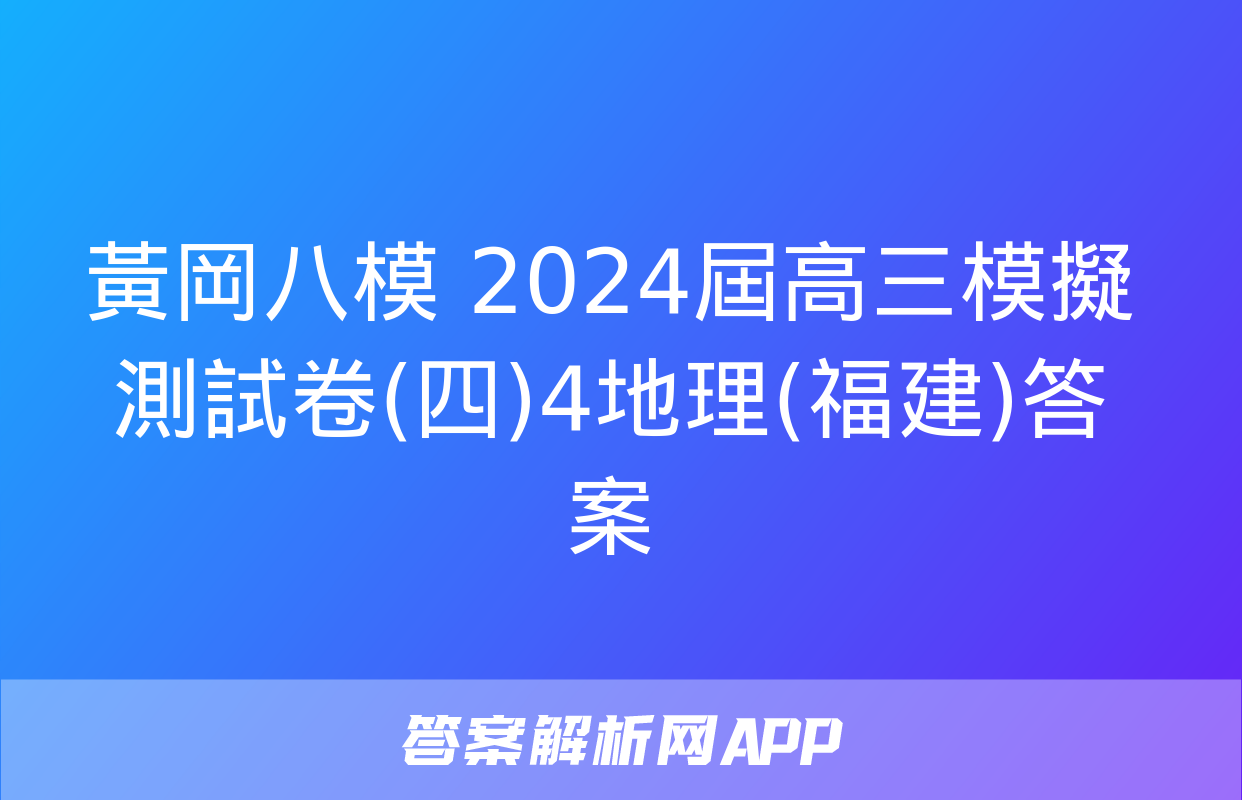 黃岡八模 2024屆高三模擬測試卷(四)4地理(福建)答案