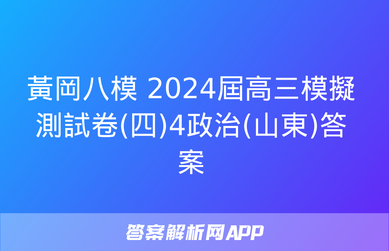 黃岡八模 2024屆高三模擬測試卷(四)4政治(山東)答案