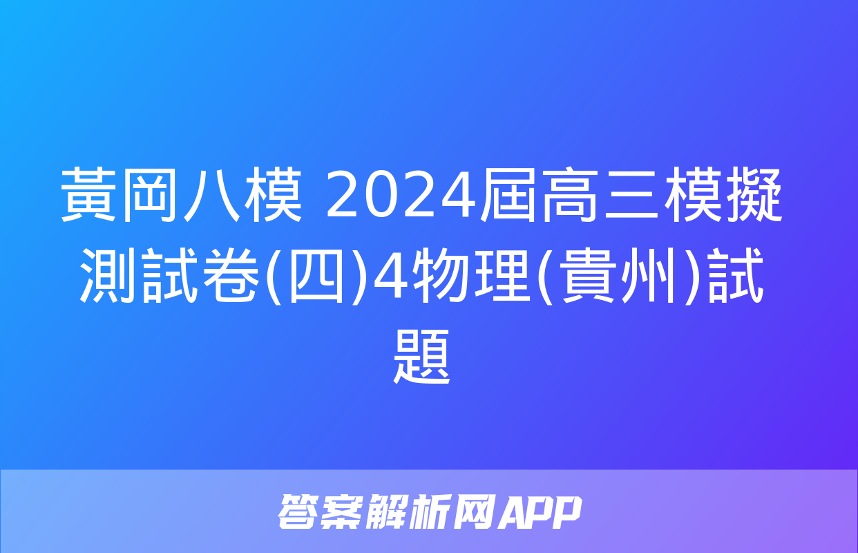 黃岡八模 2024屆高三模擬測試卷(四)4物理(貴州)試題