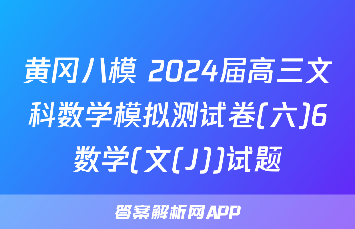 黄冈八模 2024届高三文科数学模拟测试卷(六)6数学(文(J))试题