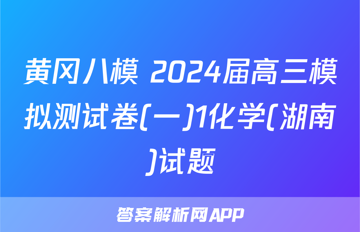 黄冈八模 2024届高三模拟测试卷(一)1化学(湖南)试题