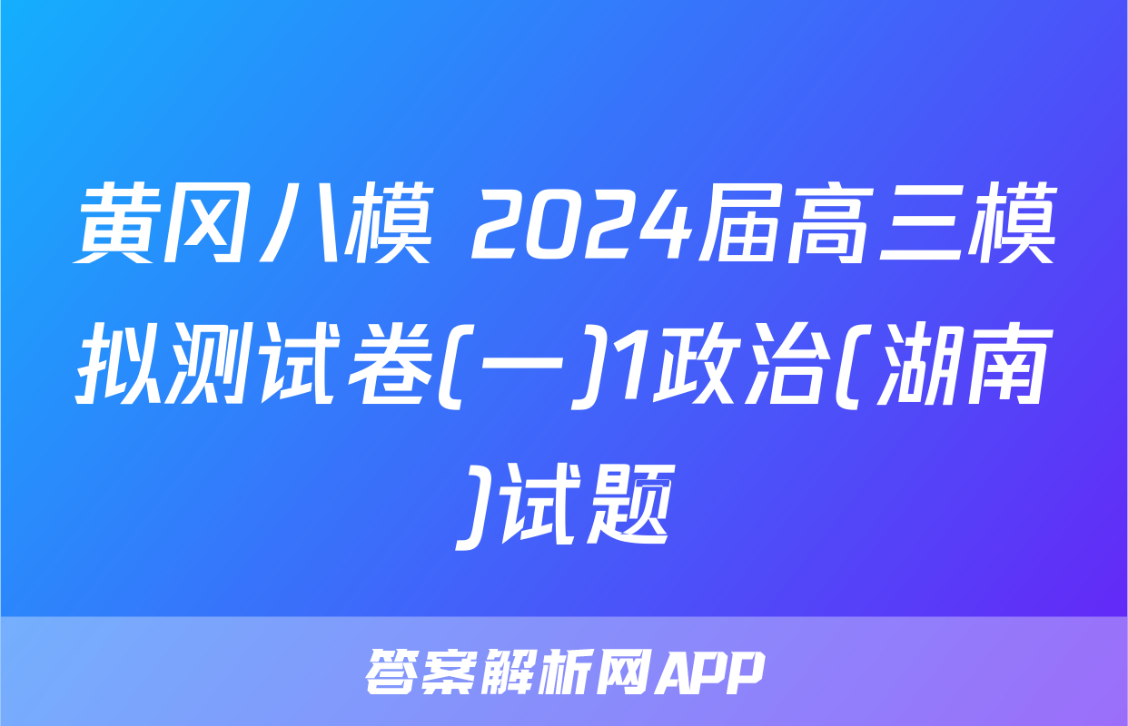 黄冈八模 2024届高三模拟测试卷(一)1政治(湖南)试题