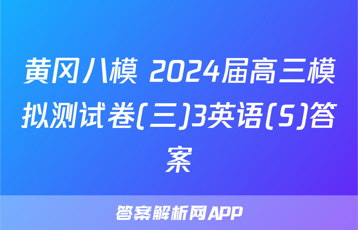 黄冈八模 2024届高三模拟测试卷(三)3英语(S)答案