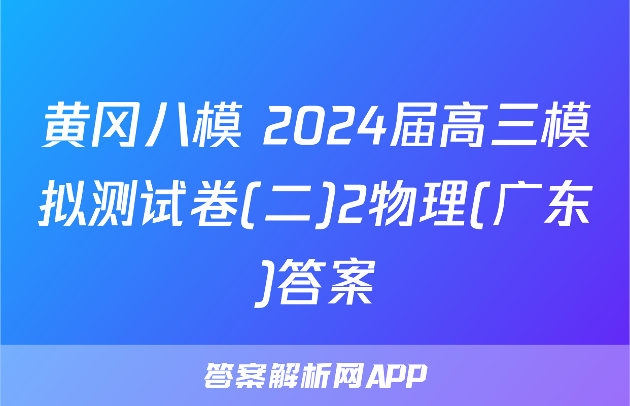 黄冈八模 2024届高三模拟测试卷(二)2物理(广东)答案