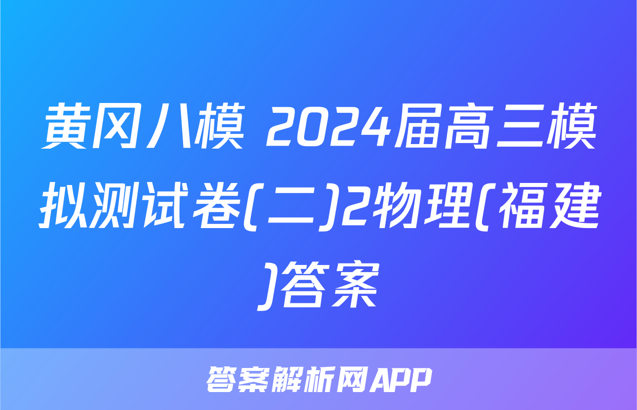 黄冈八模 2024届高三模拟测试卷(二)2物理(福建)答案