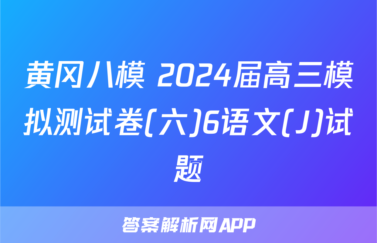 黄冈八模 2024届高三模拟测试卷(六)6语文(J)试题