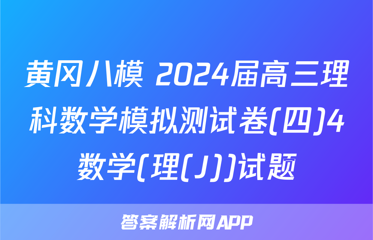 黄冈八模 2024届高三理科数学模拟测试卷(四)4数学(理(J))试题