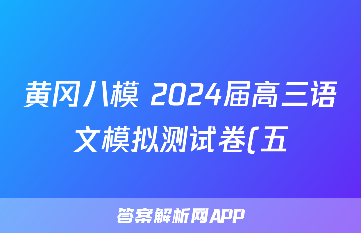 黄冈八模 2024届高三语文模拟测试卷(五)5答案