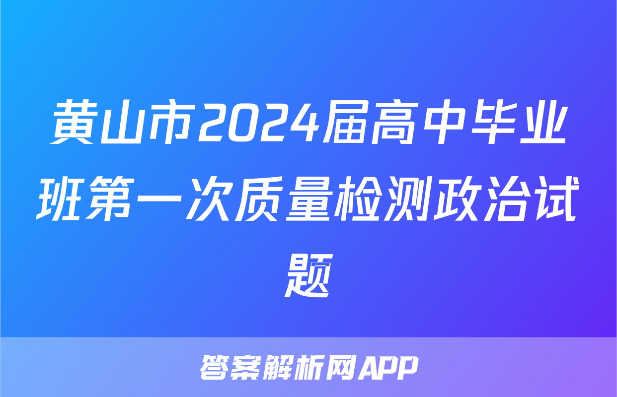 黄山市2024届高中毕业班第一次质量检测政治试题