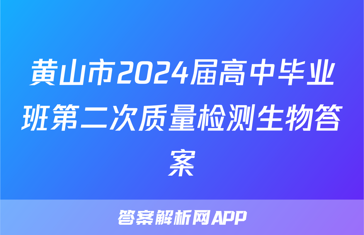 黄山市2024届高中毕业班第二次质量检测生物答案
